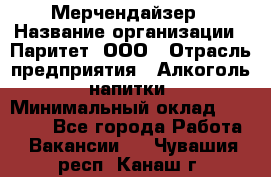 Мерчендайзер › Название организации ­ Паритет, ООО › Отрасль предприятия ­ Алкоголь, напитки › Минимальный оклад ­ 26 000 - Все города Работа » Вакансии   . Чувашия респ.,Канаш г.